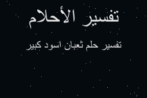 تفسير ثعبان اسود كبير في المنام