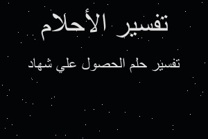 تفسير الحصول علي شهاد في المنام تفسير الحصول علي شهاد في المنام