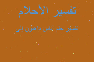 تفسير أناس داهبون إلى في المنام