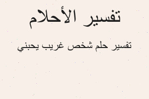 تفسير شخص غريب يحبني في المنام