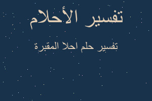 تفسير احلا المقبرة في المنام