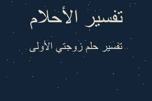 تفسير زوجتي الأولى في المنام