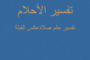 تفسير صلاةعكس القبلة في المنام