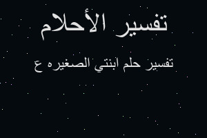 تفسير ابنتي الصغيره ع في المنام