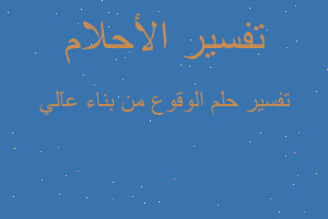 تفسير الوقوع من بناء عالي في المنام تفسير الوقوع من بناء عالي في المنام