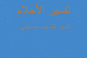 تفسير بيت صديقتي . في المنام