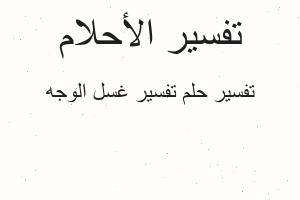 تفسير تفسير غسل الوجه في المنام تفسير تفسير غسل الوجه في المنام