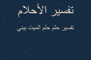 تفسير حلم الميت يبني في المنام