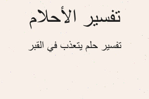 تفسير يتعذب في القبر في المنام