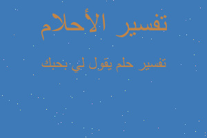 تفسير يقول لي بحبك في المنام