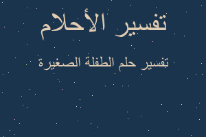 تفسير الطفلة الصغيرة في المنام تفسير الطفلة الصغيرة في المنام