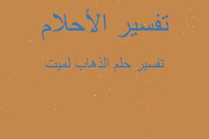 تفسير الذهاب لميت في المنام