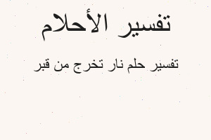 تفسير نار تخرج من قبر في المنام