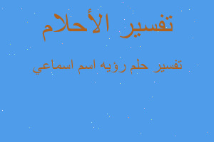 تفسير رؤيه اسم اسماعي في المنام