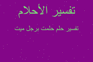 تفسير حلمت برجل ميت في المنام