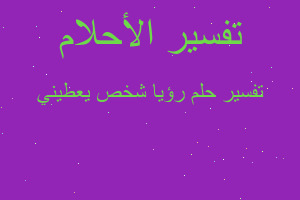 تفسير رؤيا شخص يعطيني في المنام تفسير رؤيا شخص يعطيني في المنام