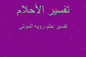 تفسير رؤيه الموتى في المنام