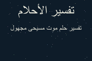 تفسير موت مسيحى مجهول في المنام تفسير موت مسيحى مجهول في المنام