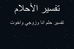 تفسير انا وزوجي واخوت في المنام