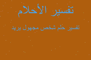 تفسير شخص مجهول يريد في المنام