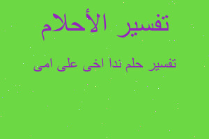 تفسير ندا اخى على امى في المنام تفسير ندا اخى على امى في المنام