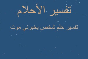 تفسير شخص يخبرني موت في المنام تفسير شخص يخبرني موت في المنام