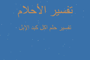 تفسير اكل كبد الإبل في المنام