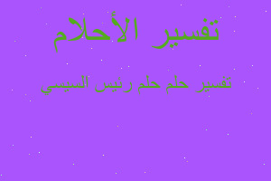 تفسير حلم رئيس السيسي في المنام