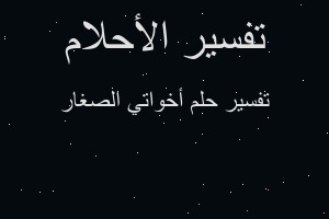 تفسير أخواتي الصغار في المنام