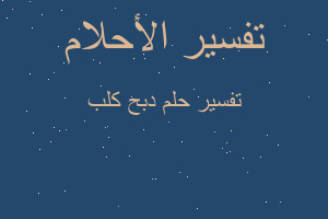 تفسير دبح كلب في المنام