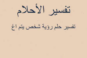 تفسير رؤية شخص يتم اغ في المنام تفسير رؤية شخص يتم اغ في المنام