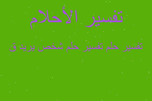 تفسير تفسير حلم شخص يريد ق في المنام