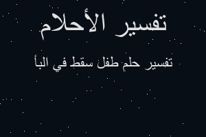 تفسير طفل سقط في البأ في المنام