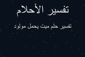 تفسير ميت يحمل مولود في المنام