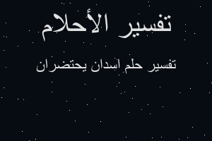 تفسير اسدان يحتضران في المنام