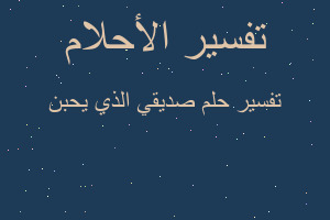 تفسير صديقي الذي يحبن في المنام