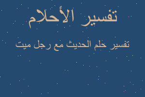 تفسير الحديث مع رجل ميت في المنام تفسير الحديث مع رجل ميت في المنام