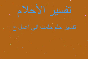 تفسير حلمت اني اعمل ح في المنام