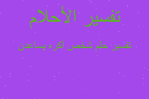 تفسير شخص أكره يساعدن في المنام