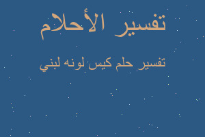 تفسير كيس لونه لبني في المنام