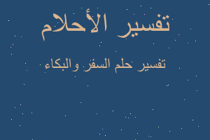 تفسير السفر والبكاء في المنام