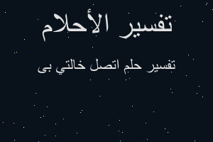 تفسير اتصل خالتي بى في المنام تفسير اتصل خالتي بى في المنام