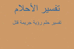 تفسير رؤية جريمة قتل في المنام