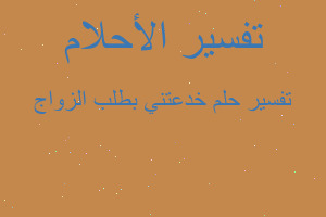 تفسير خدعتني بطلب الزواج في المنام