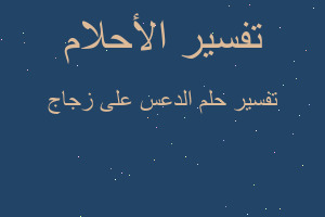 تفسير الدعس على زجاج في المنام تفسير الدعس على زجاج في المنام