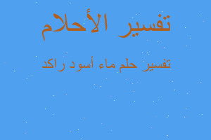 تفسير ماء أسود راكد في المنام