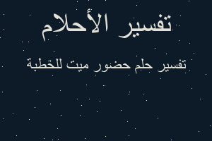 تفسير حضور ميت للخطبة في المنام تفسير حضور ميت للخطبة في المنام