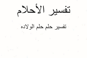 تفسير حلم الولاده في المنام تفسير حلم الولاده في المنام