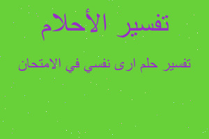 تفسير ارى نفسي في الامتحان في المنام