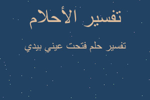 تفسير فتحت عيني بيدي في المنام